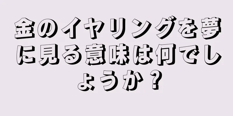 金のイヤリングを夢に見る意味は何でしょうか？