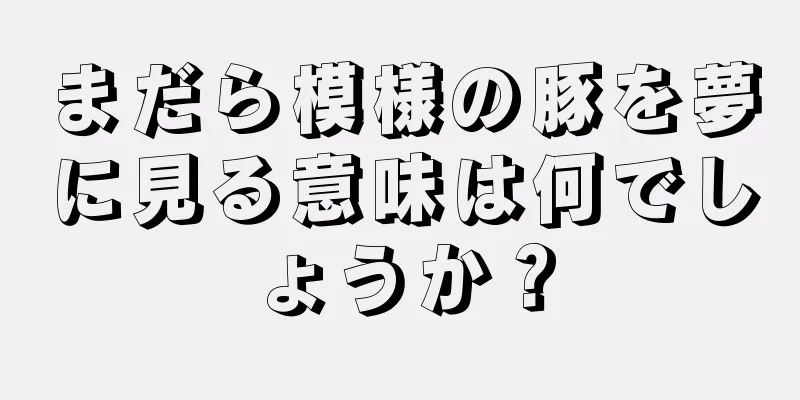 まだら模様の豚を夢に見る意味は何でしょうか？