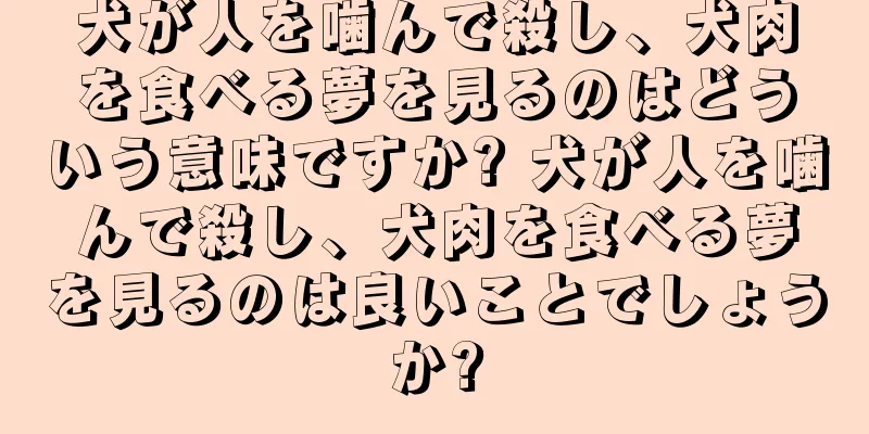 犬が人を噛んで殺し、犬肉を食べる夢を見るのはどういう意味ですか? 犬が人を噛んで殺し、犬肉を食べる夢を見るのは良いことでしょうか?