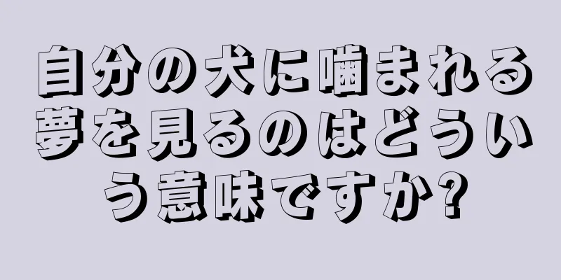 自分の犬に噛まれる夢を見るのはどういう意味ですか?