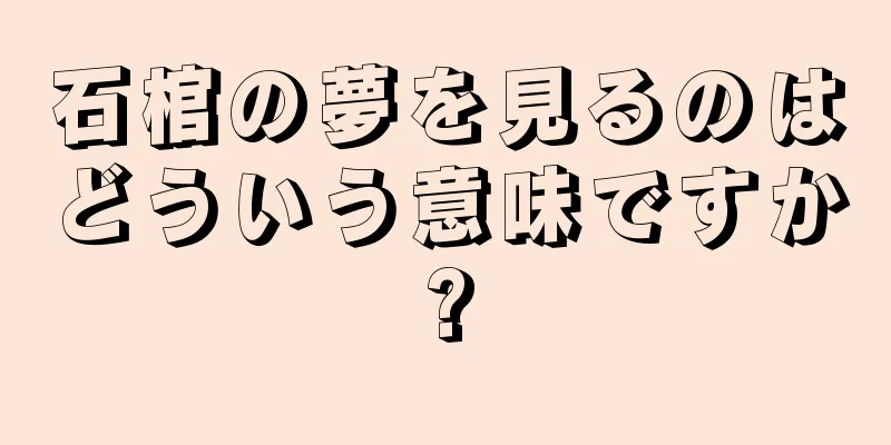 石棺の夢を見るのはどういう意味ですか?