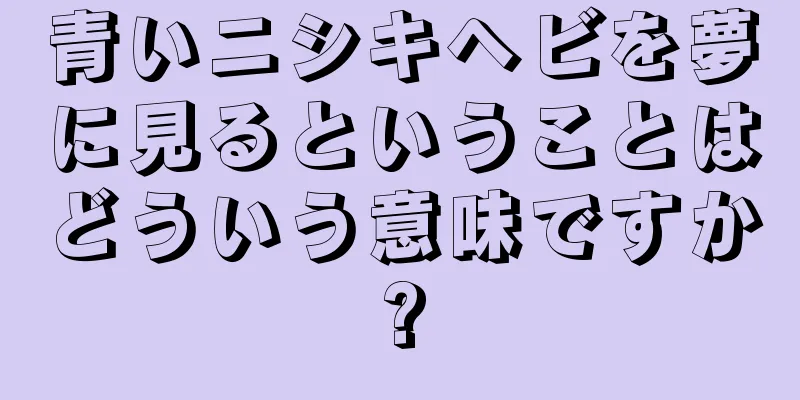 青いニシキヘビを夢に見るということはどういう意味ですか?