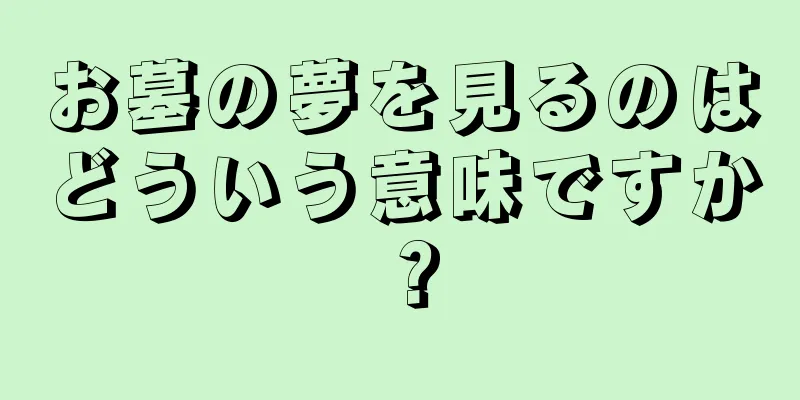 お墓の夢を見るのはどういう意味ですか？