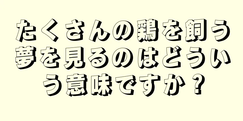 たくさんの鶏を飼う夢を見るのはどういう意味ですか？