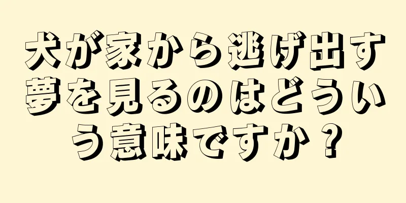 犬が家から逃げ出す夢を見るのはどういう意味ですか？