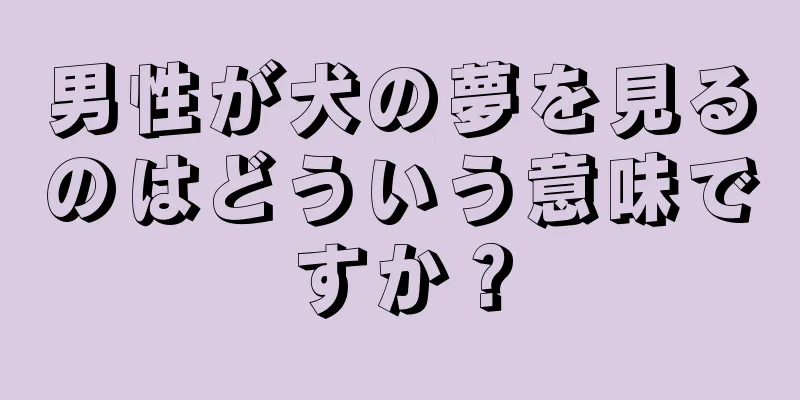 男性が犬の夢を見るのはどういう意味ですか？