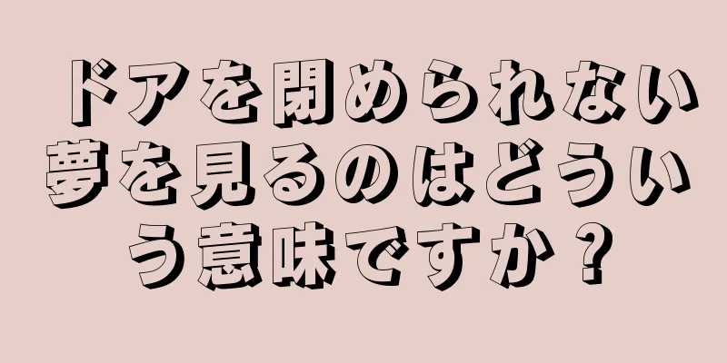 ドアを閉められない夢を見るのはどういう意味ですか？