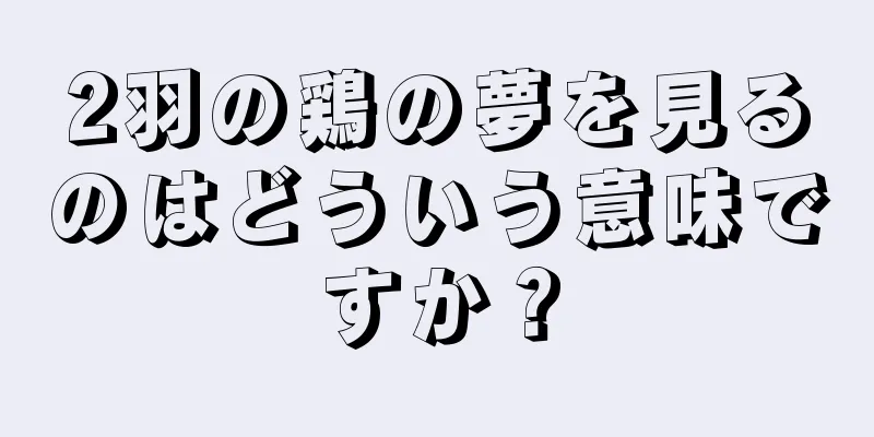 2羽の鶏の夢を見るのはどういう意味ですか？