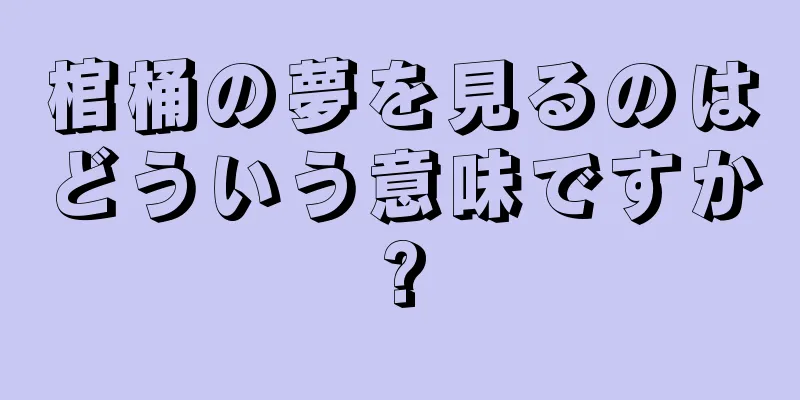 棺桶の夢を見るのはどういう意味ですか?
