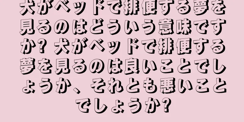 犬がベッドで排便する夢を見るのはどういう意味ですか? 犬がベッドで排便する夢を見るのは良いことでしょうか、それとも悪いことでしょうか?