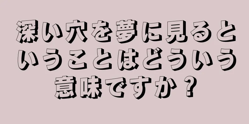 深い穴を夢に見るということはどういう意味ですか？