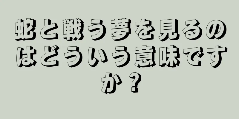 蛇と戦う夢を見るのはどういう意味ですか？