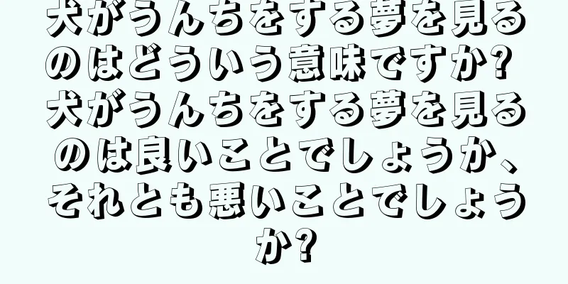 犬がうんちをする夢を見るのはどういう意味ですか? 犬がうんちをする夢を見るのは良いことでしょうか、それとも悪いことでしょうか?