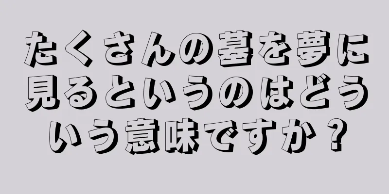 たくさんの墓を夢に見るというのはどういう意味ですか？