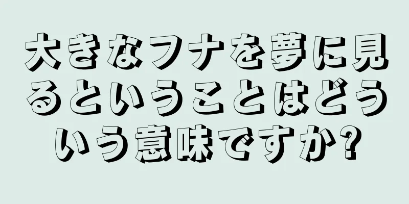 大きなフナを夢に見るということはどういう意味ですか?