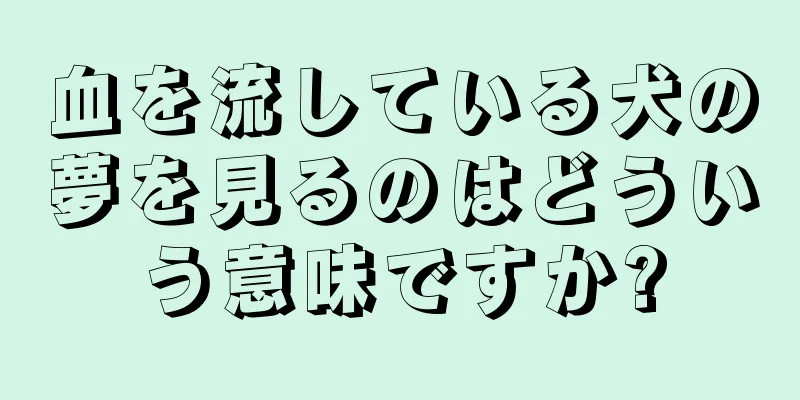 血を流している犬の夢を見るのはどういう意味ですか?