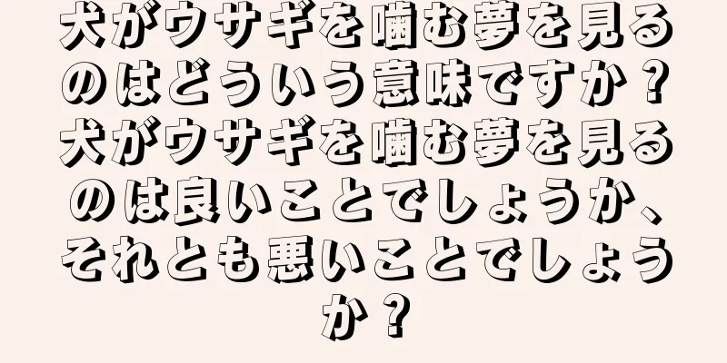 犬がウサギを噛む夢を見るのはどういう意味ですか？犬がウサギを噛む夢を見るのは良いことでしょうか、それとも悪いことでしょうか？