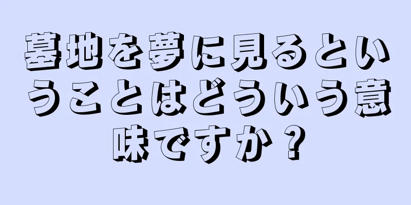 墓地を夢に見るということはどういう意味ですか？