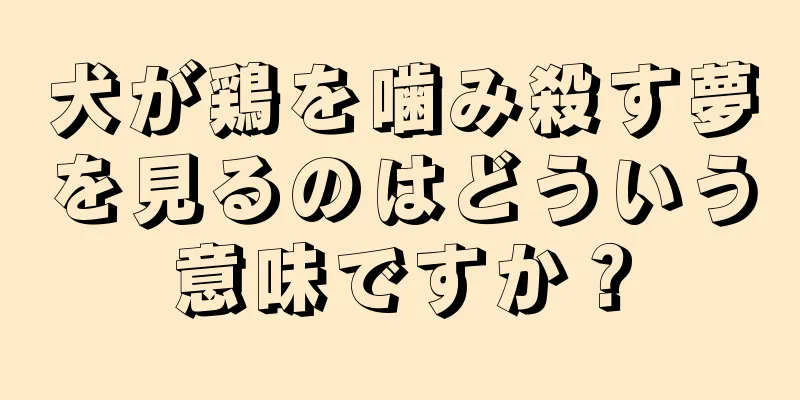 犬が鶏を噛み殺す夢を見るのはどういう意味ですか？