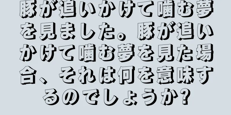 豚が追いかけて噛む夢を見ました。豚が追いかけて噛む夢を見た場合、それは何を意味するのでしょうか?