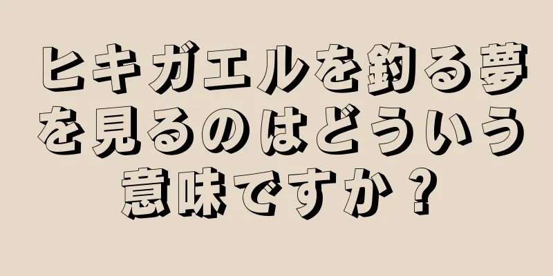 ヒキガエルを釣る夢を見るのはどういう意味ですか？