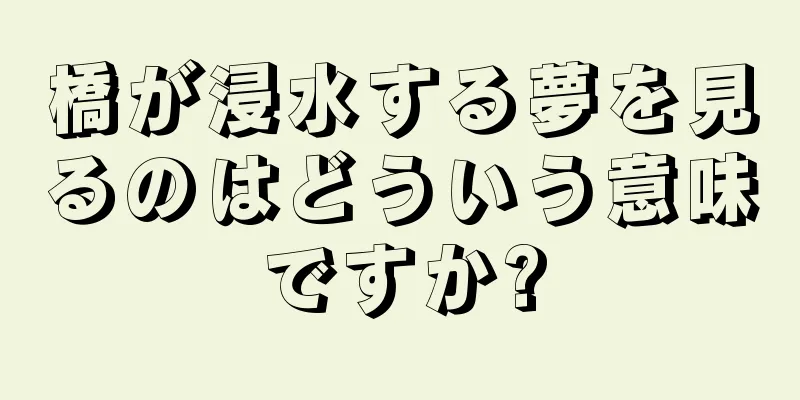 橋が浸水する夢を見るのはどういう意味ですか?