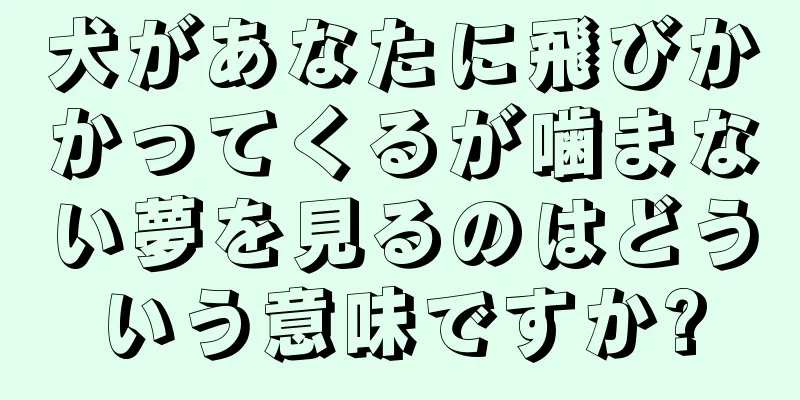 犬があなたに飛びかかってくるが噛まない夢を見るのはどういう意味ですか?