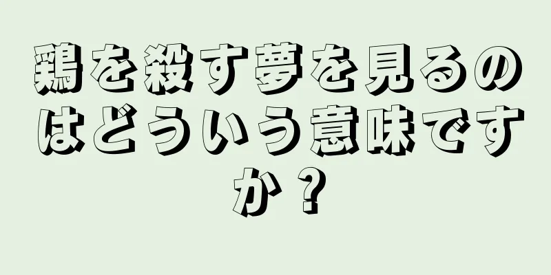 鶏を殺す夢を見るのはどういう意味ですか？