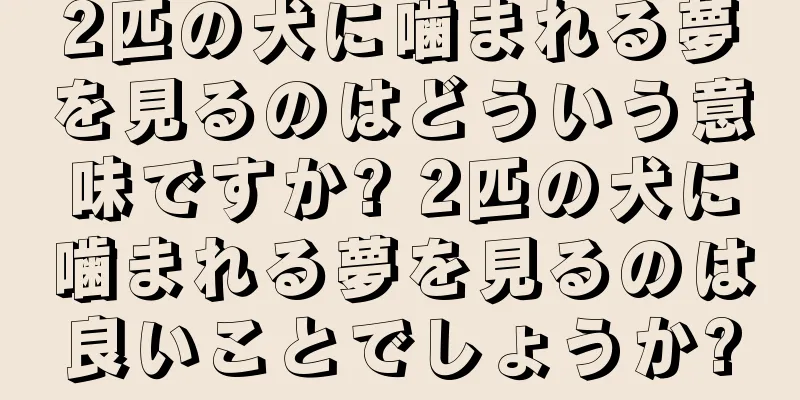 2匹の犬に噛まれる夢を見るのはどういう意味ですか? 2匹の犬に噛まれる夢を見るのは良いことでしょうか?