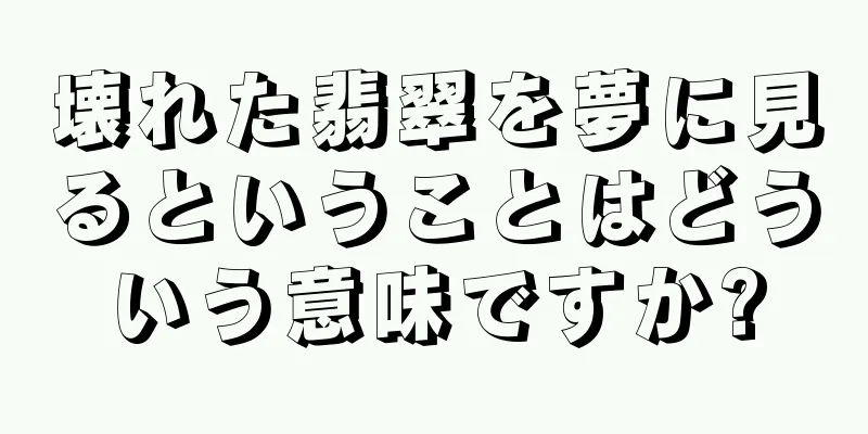 壊れた翡翠を夢に見るということはどういう意味ですか?