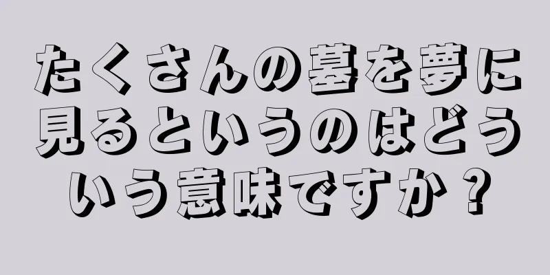 たくさんの墓を夢に見るというのはどういう意味ですか？