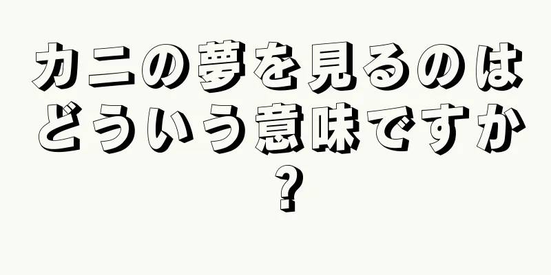 カニの夢を見るのはどういう意味ですか？