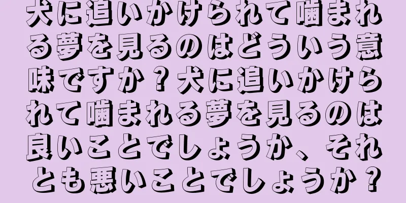 犬に追いかけられて噛まれる夢を見るのはどういう意味ですか？犬に追いかけられて噛まれる夢を見るのは良いことでしょうか、それとも悪いことでしょうか？