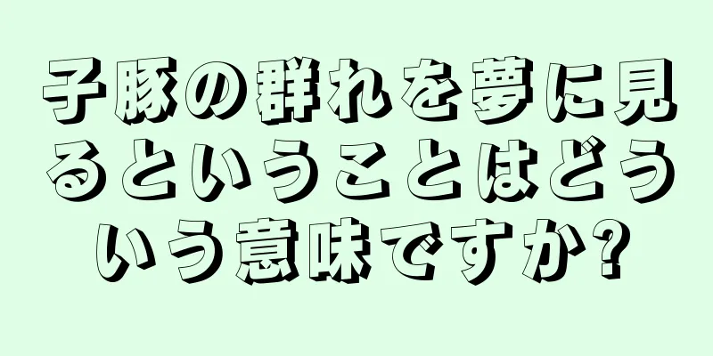 子豚の群れを夢に見るということはどういう意味ですか?