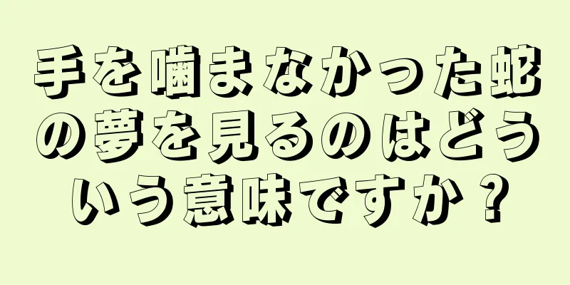 手を噛まなかった蛇の夢を見るのはどういう意味ですか？