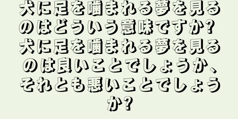 犬に足を噛まれる夢を見るのはどういう意味ですか? 犬に足を噛まれる夢を見るのは良いことでしょうか、それとも悪いことでしょうか?