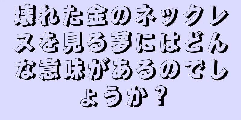 壊れた金のネックレスを見る夢にはどんな意味があるのでしょうか？