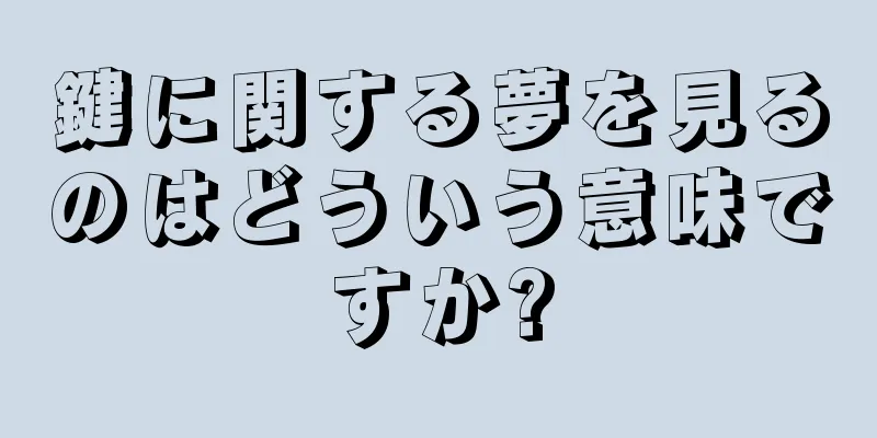 鍵に関する夢を見るのはどういう意味ですか?