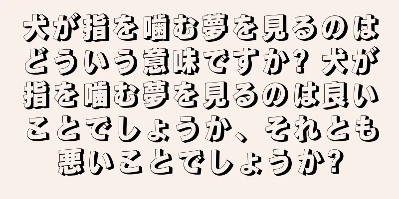 犬が指を噛む夢を見るのはどういう意味ですか? 犬が指を噛む夢を見るのは良いことでしょうか、それとも悪いことでしょうか?
