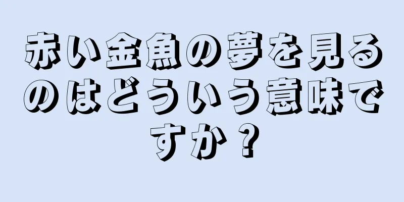赤い金魚の夢を見るのはどういう意味ですか？