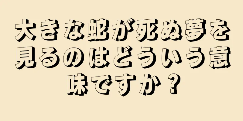 大きな蛇が死ぬ夢を見るのはどういう意味ですか？