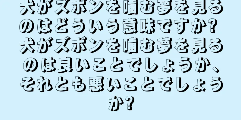 犬がズボンを噛む夢を見るのはどういう意味ですか? 犬がズボンを噛む夢を見るのは良いことでしょうか、それとも悪いことでしょうか?