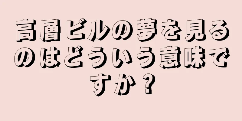 高層ビルの夢を見るのはどういう意味ですか？