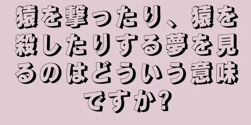 猿を撃ったり、猿を殺したりする夢を見るのはどういう意味ですか?
