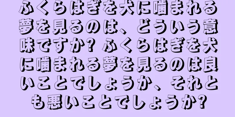 ふくらはぎを犬に噛まれる夢を見るのは、どういう意味ですか? ふくらはぎを犬に噛まれる夢を見るのは良いことでしょうか、それとも悪いことでしょうか?