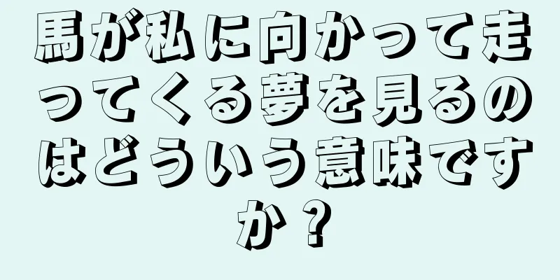 馬が私に向かって走ってくる夢を見るのはどういう意味ですか？