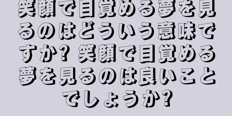 笑顔で目覚める夢を見るのはどういう意味ですか? 笑顔で目覚める夢を見るのは良いことでしょうか?
