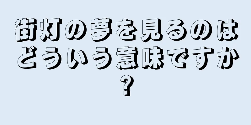 街灯の夢を見るのはどういう意味ですか?