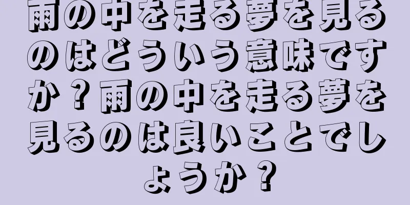 雨の中を走る夢を見るのはどういう意味ですか？雨の中を走る夢を見るのは良いことでしょうか？