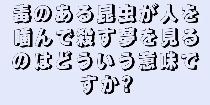 毒のある昆虫が人を噛んで殺す夢を見るのはどういう意味ですか?